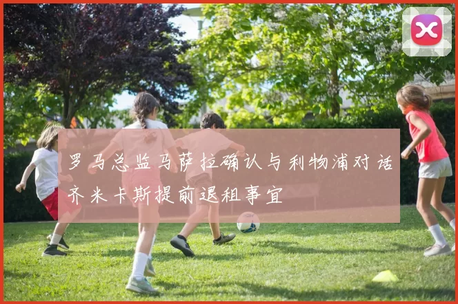 罗马总监马萨拉确认与利物浦对话齐米卡斯提前退租事宜