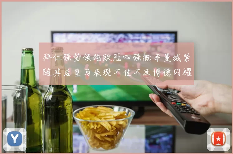 拜仁强势领跑欧冠四强概率曼城紧随其后皇马表现不佳不及博德闪耀