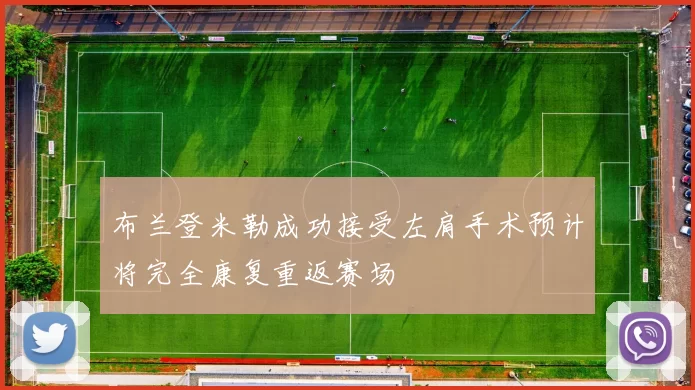 布兰登米勒成功接受左肩手术预计将完全康复重返赛场