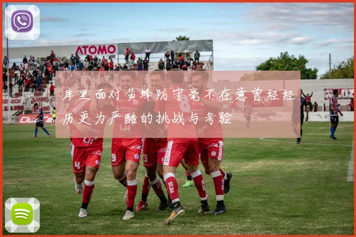 库里面对黄蜂防守毫不在意曾经经历更为严酷的挑战与考验