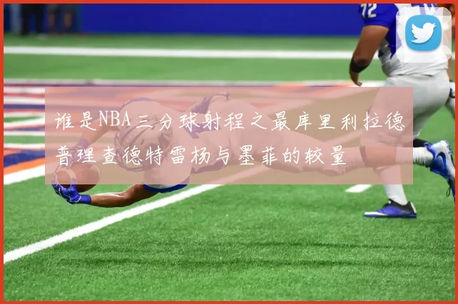 谁是NBA三分球射程之最库里利拉德普理查德特雷杨与墨菲的较量