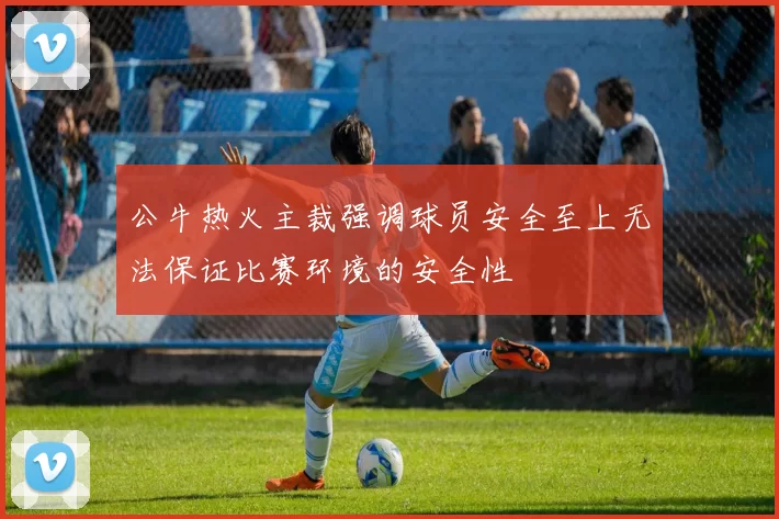 公牛热火主裁强调球员安全至上无法保证比赛环境的安全性