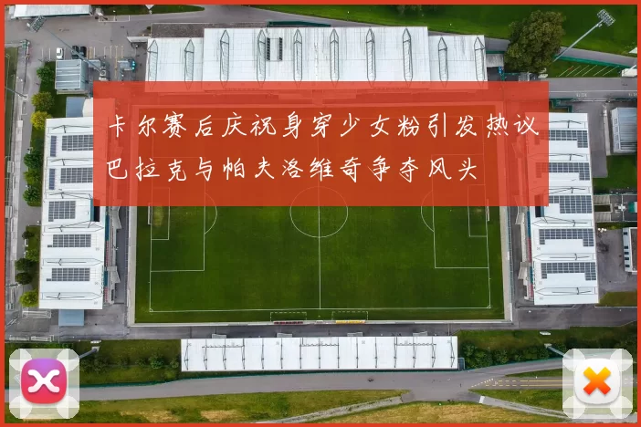 卡尔赛后庆祝身穿少女粉引发热议巴拉克与帕夫洛维奇争夺风头