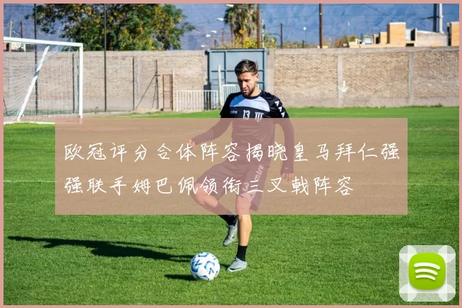 欧冠评分合体阵容揭晓皇马拜仁强强联手姆巴佩领衔三叉戟阵容