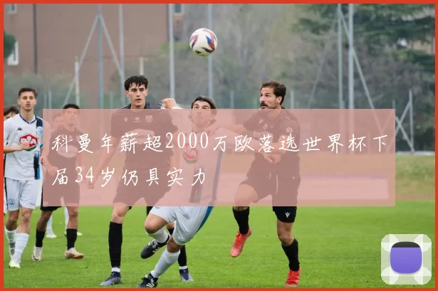 科曼年薪超2000万欧落选世界杯下届34岁仍具实力