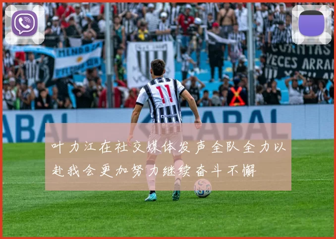 叶力江在社交媒体发声全队全力以赴我会更加努力继续奋斗不懈