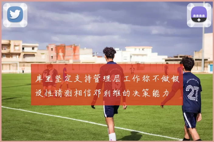 库里坚定支持管理层工作称不做假设性猜测相信邓利维的决策能力