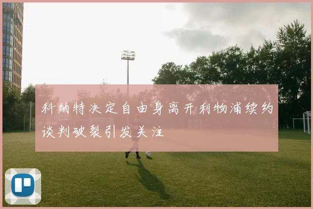 科纳特决定自由身离开利物浦续约谈判破裂引发关注