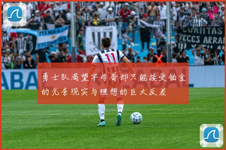勇士队渴望字母哥却只能接受铂金的无奈现实与理想的巨大反差