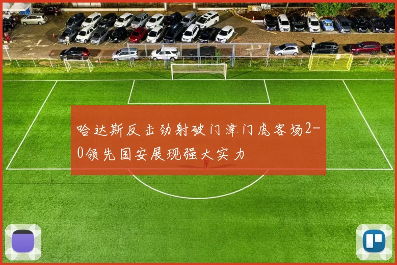 哈达斯反击劲射破门津门虎客场2-0领先国安展现强大实力